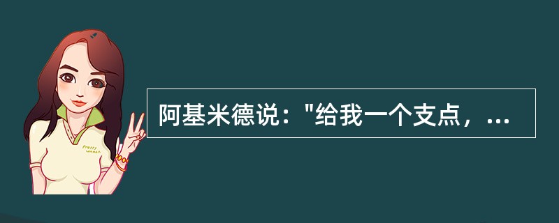 阿基米德说："给我一个支点，我将撬动整个地球。"这句话不但显示了科学的伟大力量，