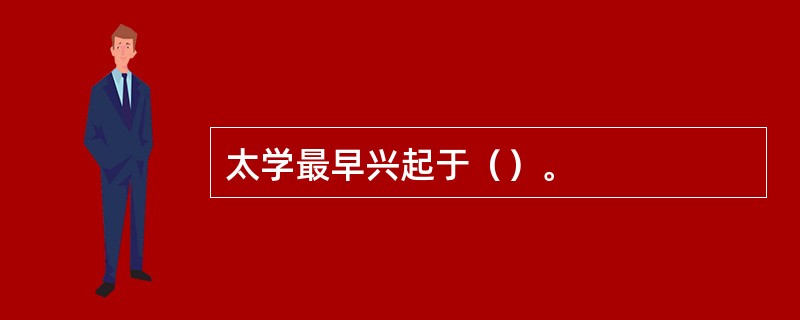 太学最早兴起于（）。