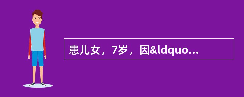 患儿女，7岁，因“发热1周”来诊。患儿1周前无明显诱因出