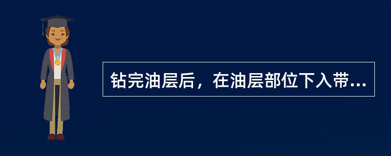 钻完油层后，在油层部位下入带眼的筛管，只用水泥将油层以上的套管封固起来的完井方法