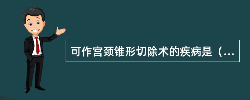 可作宫颈锥形切除术的疾病是（）可作宫颈激光治疗的疾病是（）