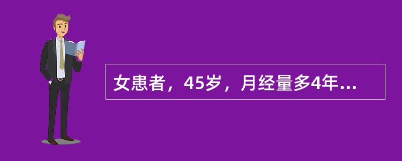 女患者，45岁，月经量多4年，血红蛋白在60g/L，妇检：子宫增大如孕l2周大小