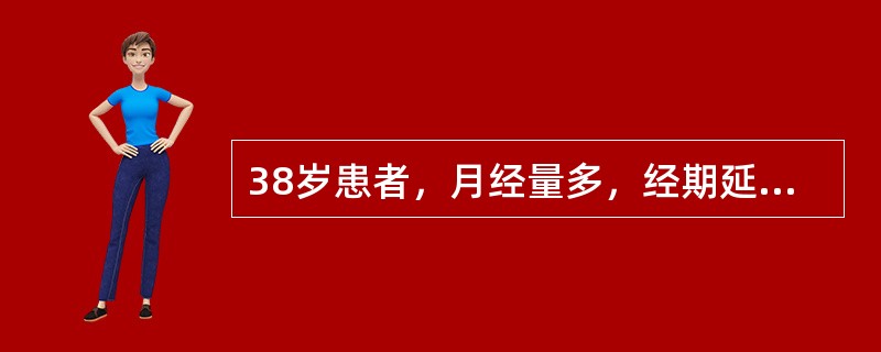 38岁患者，月经量多，经期延长，周期25天。妇查：宫颈中糜、肥大，宫体后位，约2