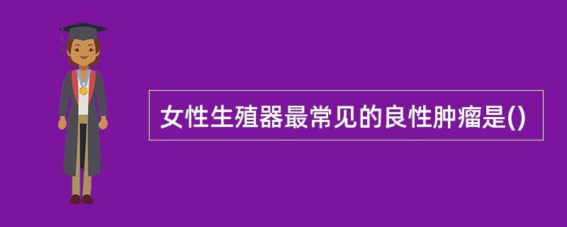 女性生殖器最常见的良性肿瘤是()