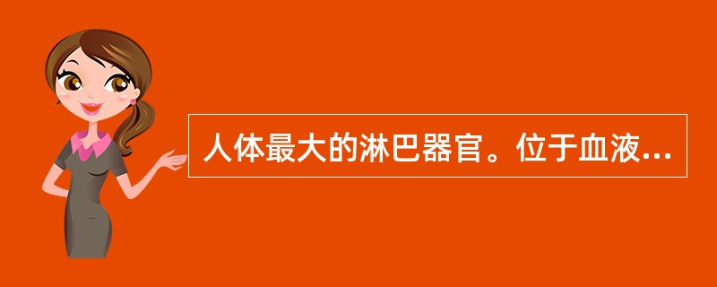 人体最大的淋巴器官。位于血液循环通路上的是（）。