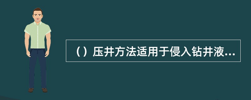 （）压井方法适用于侵入钻井液内流体为液体的情况。