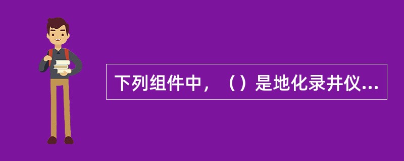 下列组件中，（）是地化录井仪的信号鉴定部件。