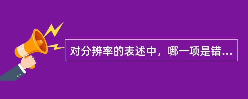 对分辨率的表述中，哪一项是错误（）