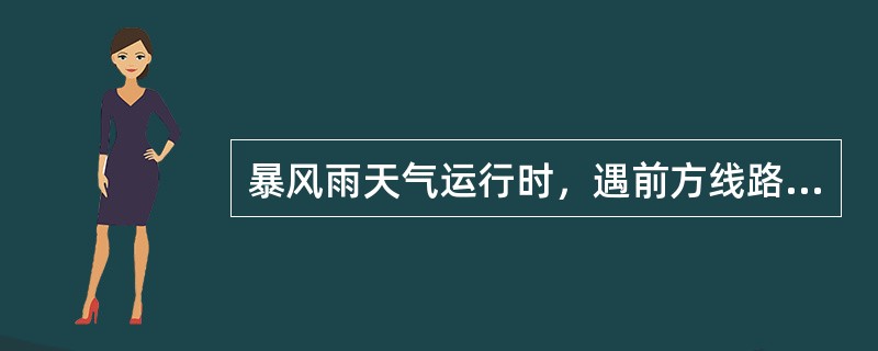 暴风雨天气运行时，遇前方线路情况不明或影响瞭望不能保证行车安全时，要及时采取（）