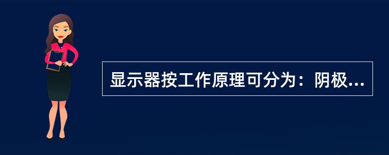 显示器按工作原理可分为：阴极射线管显示器（CRT）、液晶显示器（LCD）、等离子