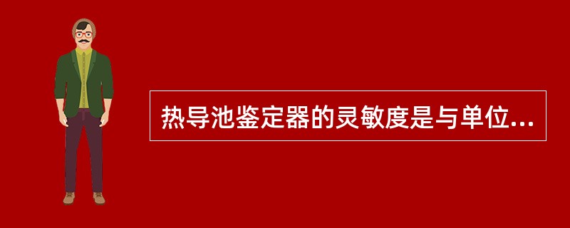 热导池鉴定器的灵敏度是与单位时间里进入鉴定器的组分（）多少有关。