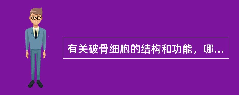 有关破骨细胞的结构和功能，哪一点是错误的？（）