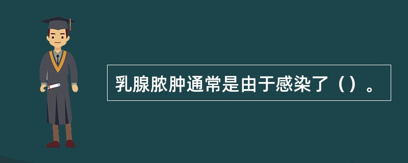 乳腺脓肿通常是由于感染了（）。