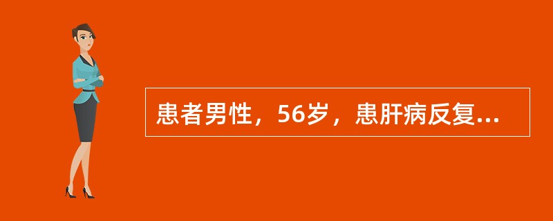 患者男性，56岁，患肝病反复发作20余年，近日出现乏力、嗜睡、厌食、脾肿大、脾功