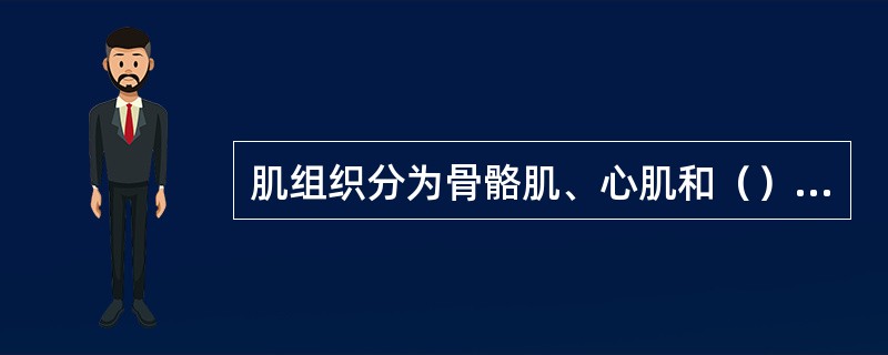 肌组织分为骨骼肌、心肌和（）3种类型。