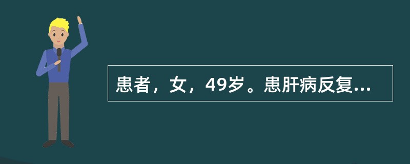 患者，女，49岁。患肝病反复发作20余年，近日出现乏力、嗜睡、厌食、脾肿大、脾功