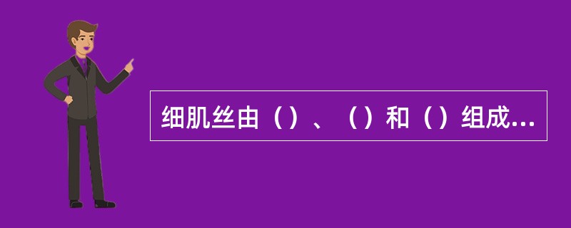 细肌丝由（）、（）和（）组成，粗肌丝由肌球蛋白分子组成。