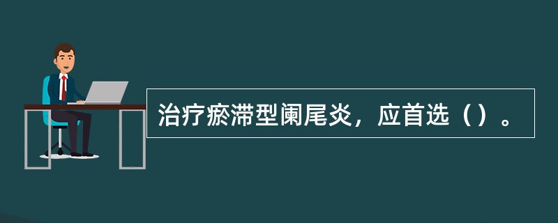 治疗瘀滞型阑尾炎，应首选（）。