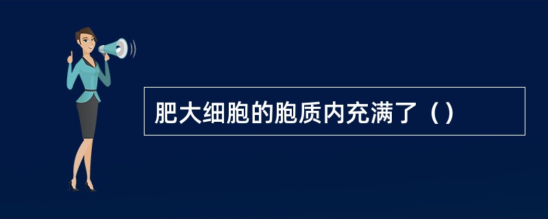 肥大细胞的胞质内充满了（）