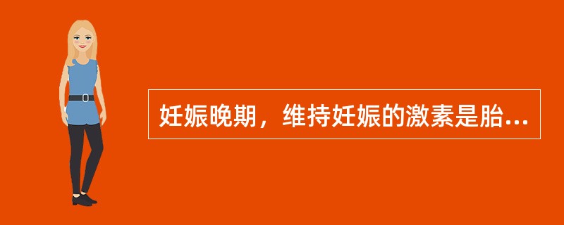 妊娠晚期，维持妊娠的激素是胎盘产生的雌激素和孕激素。