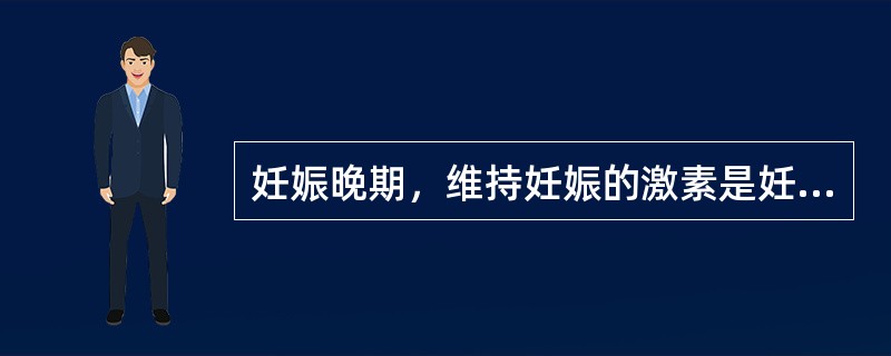 妊娠晚期，维持妊娠的激素是妊娠黄体产生的雌激素和孕激素。