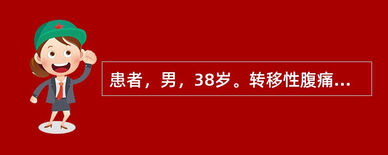 患者，男，38岁。转移性腹痛2天。检查：全腹压痛、反跳痛及轻度肌紧张，肠鸣音减弱