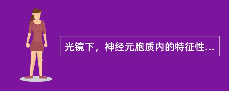 光镜下，神经元胞质内的特征性结构是神经原纤维和尼氏体。