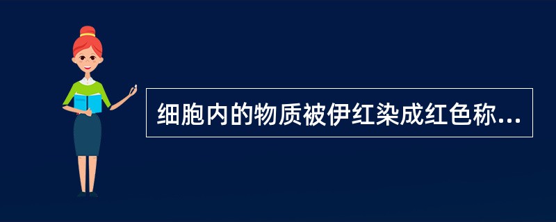 细胞内的物质被伊红染成红色称其具有（）。