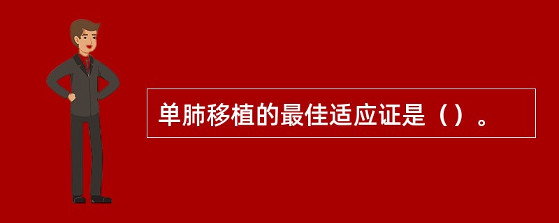 单肺移植的最佳适应证是（）。