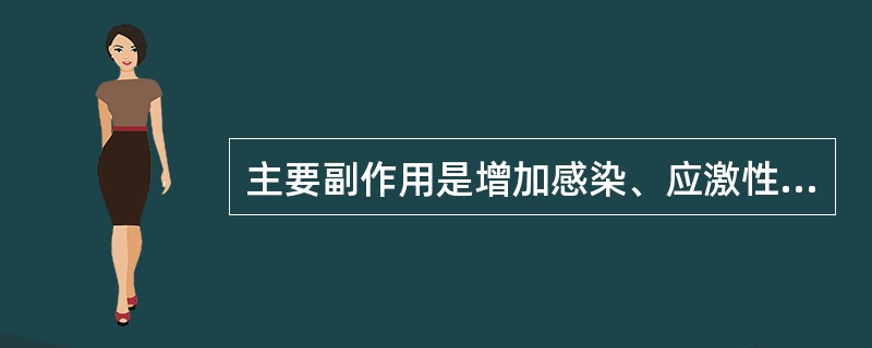 主要副作用是增加感染、应激性溃疡、糖尿病、高血压、库欣征面容的发生（）。