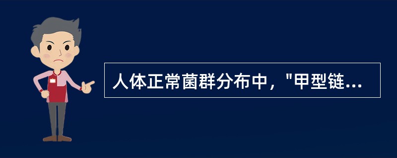 人体正常菌群分布中，"甲型链球菌和卡他球菌"属于（）人体正常菌群分布中，"耻垢杆