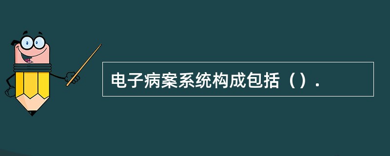 电子病案系统构成包括（）.