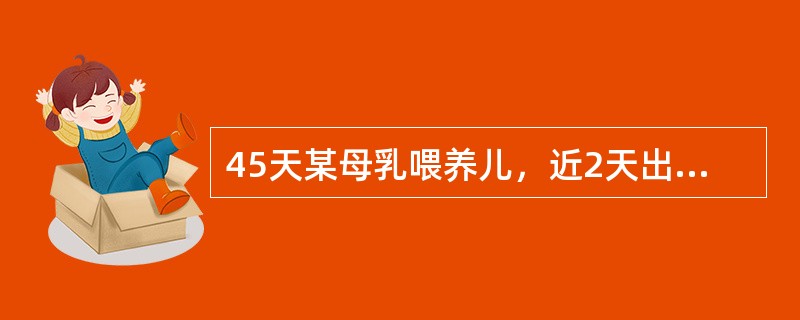 45天某母乳喂养儿，近2天出现腹泻，6～8次／天，呈稀糊状。今一次大便中带血，并