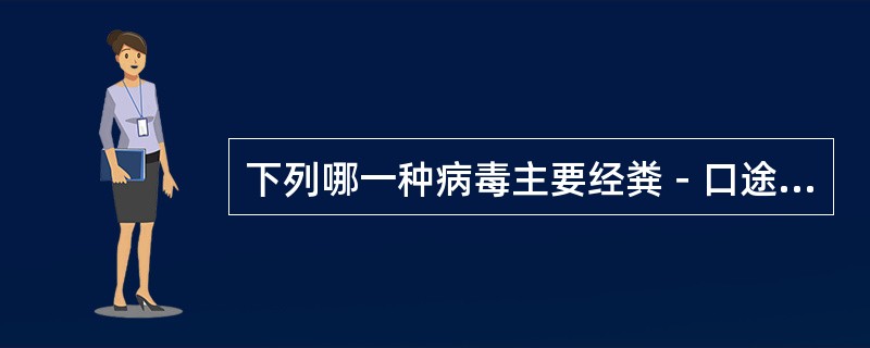 下列哪一种病毒主要经粪－口途径传染（）