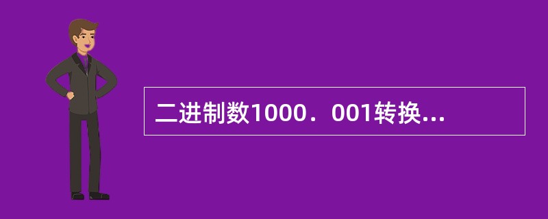 二进制数1000．001转换为十进制数为（）。