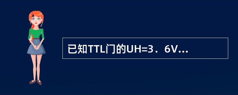 已知TTL门的UH=3．6V，UL=0．3V，UOFF=0．8V，UON=1．8