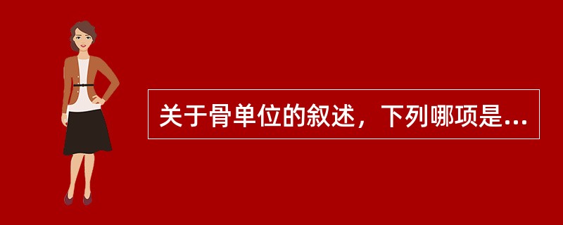 关于骨单位的叙述，下列哪项是错误的（）。