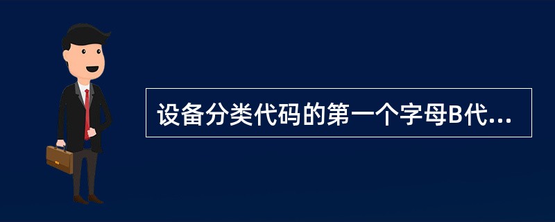 设备分类代码的第一个字母B代表的是（）