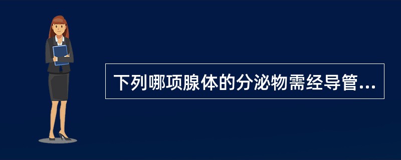 下列哪项腺体的分泌物需经导管排出（）。