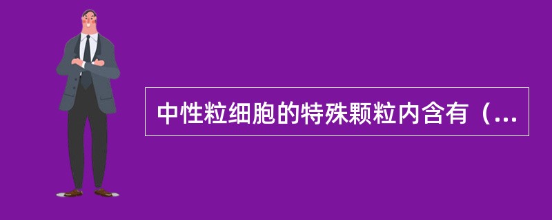 中性粒细胞的特殊颗粒内含有（）。