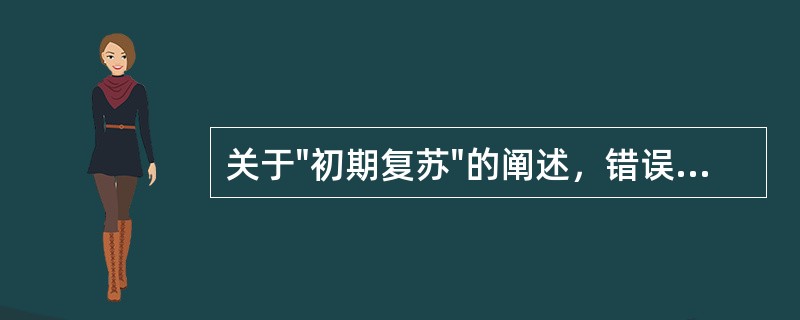 关于"初期复苏"的阐述，错误的是（）