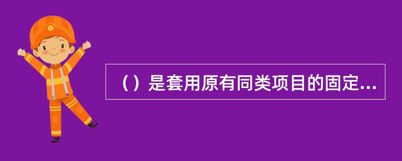 （）是套用原有同类项目的固定资产投资额来进行拟建项目固定资产投资额估算的一种方法