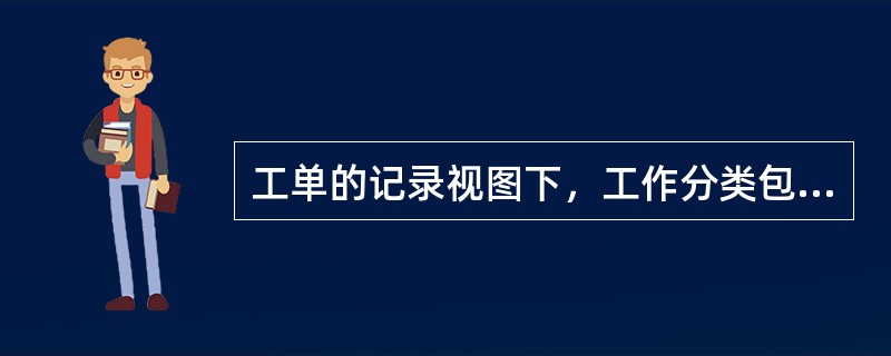 工单的记录视图下，工作分类包括（）