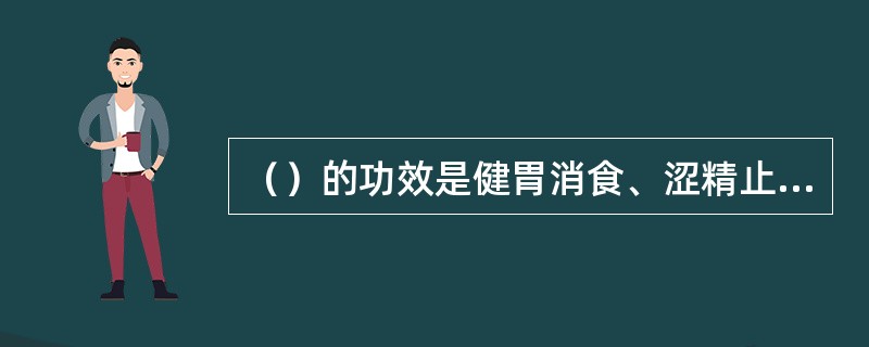 （）的功效是健胃消食、涩精止遗。