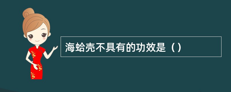 海蛤壳不具有的功效是（）