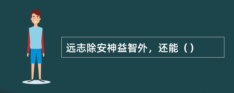 远志除安神益智外，还能（）