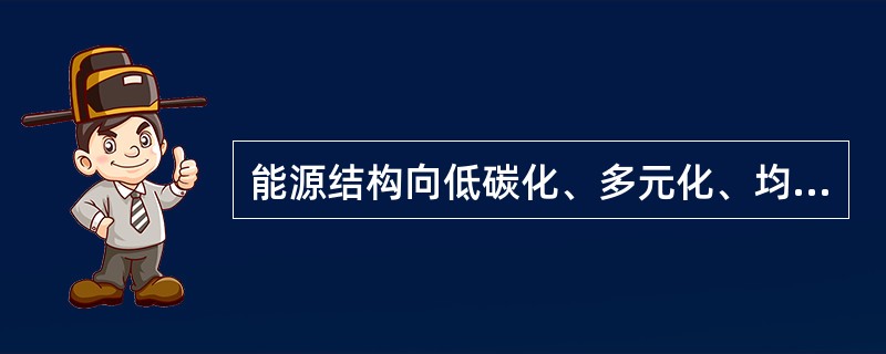 能源结构向低碳化、多元化、均衡化有序的方向发展，即是能源战略转移的核心问题，更是