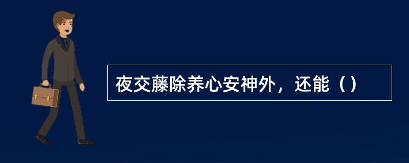 夜交藤除养心安神外，还能（）