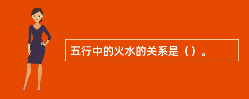 五行中的火水的关系是（）。