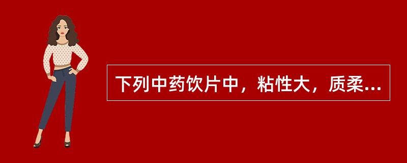 下列中药饮片中，粘性大，质柔软而带韧性，不易折断的是（）。